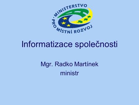 Informatizace společnosti Mgr. Radko Martínek ministr.