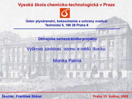 Vysoká škola chemicko-technologická v Praze Ústav plynárenství, koksochemie a ochrany ovzduší Technická 5, 166 28 Praha 6 Školitel: František Skácel Výšková.