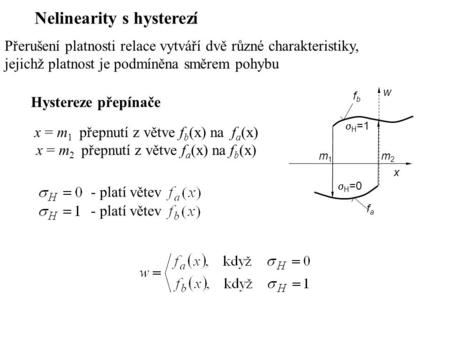 Nelinearity s hysterezí Přerušení platnosti relace vytváří dvě různé charakteristiky, jejichž platnost je podmíněna směrem pohybu Hystereze přepínače x.