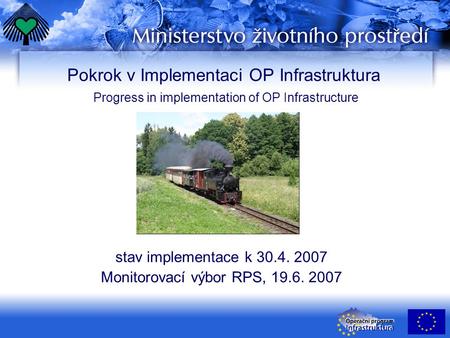 Pokrok v Implementaci OP Infrastruktura Progress in implementation of OP Infrastructure stav implementace k 30.4. 2007 Monitorovací výbor RPS, 19.6. 2007.