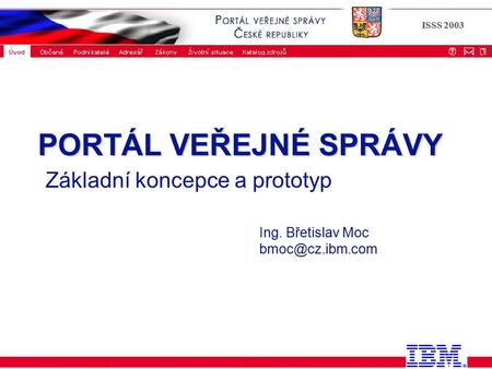 ISSS 2003 PORTÁL VEŘEJNÉ SPRÁVY PORTÁL VEŘEJNÉ SPRÁVY Základní koncepce a prototyp Ing. Břetislav Moc