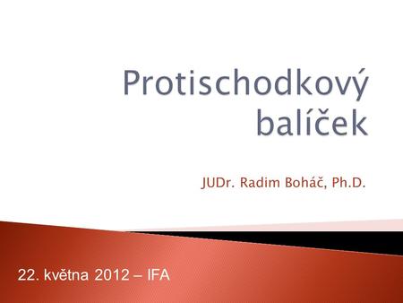 JUDr. Radim Boháč, Ph.D. 22. května 2012 – IFA. 1. Úvod 2. Změny 2014 3. Protischodkový balíček 2013 Protischodkový balíček 2.
