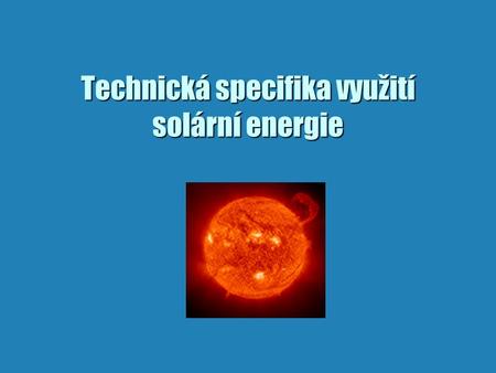 Technická specifika využití solární energie. Solární energie b ekologicky „čistá“ forma energie b roční dopadající energie 800-1250 kWh/m 2 b celková.