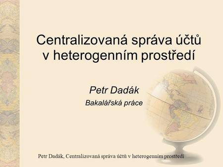 Petr Dadák, Centralizovaná správa účtů v heterogenním prostředí Centralizovaná správa účtů v heterogenním prostředí Petr Dadák Bakalářská práce.