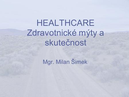 HEALTHCARE Zdravotnické mýty a skutečnost Mgr. Milan Šimek.