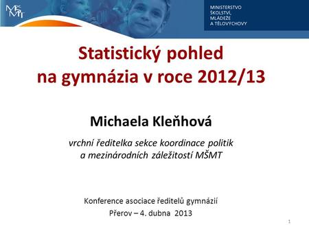 Statistický pohled na gymnázia v roce 2012/13 Michaela Kleňhová vrchní ředitelka sekce koordinace politik a mezinárodních záležitostí MŠMT Konference asociace.