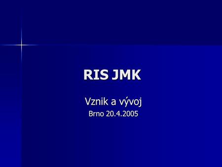 RIS JMK Vznik a vývoj Brno 20.4.2005. Východiska a specifikace zpracování RIS JMK  První RIS v ČR, konzultace zahájeny 1998  Impuls z projektu InterpRISe.