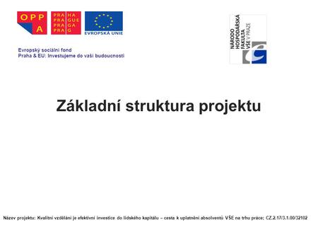 Základní struktura projektu Evropský sociální fond Praha & EU: Investujeme do vaší budoucnosti Název projektu: Kvalitní vzdělání je efektivní investice.