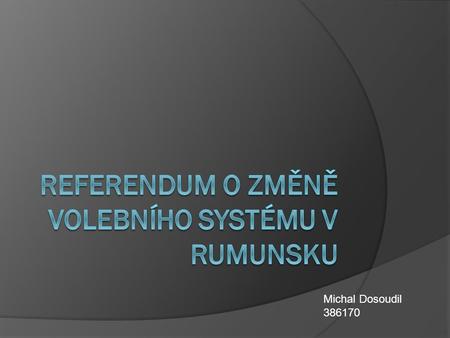 Michal Dosoudil 386170. Obsah prezentace  Úvodní info o Rumunsku  Situace na rumunské politické scéně r. 2007  Původní volební systém  Návrhy nových.