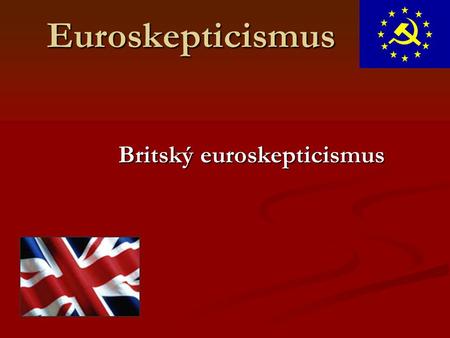 Euroskepticismus Britský euroskepticismus. Společensko-politická situace Absence u první vlny integračního procesu Absence u první vlny integračního procesu.