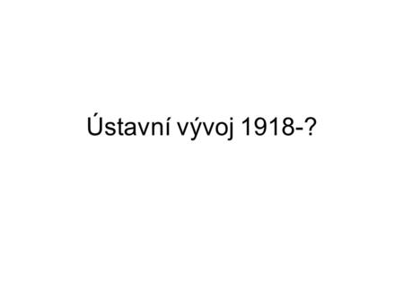 Ústavní vývoj 1918-?.