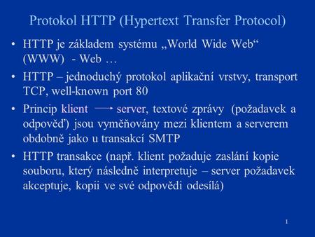 1 Protokol HTTP (Hypertext Transfer Protocol) HTTP je základem systému „World Wide Web“ (WWW) - Web … HTTP – jednoduchý protokol aplikační vrstvy, transport.