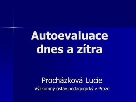 Autoevaluace dnes a zítra Procházková Lucie Výzkumný ústav pedagogický v Praze.