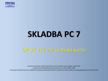 SKLADBA PC 7 OP VK VYT 2.7 Grafická karta Autorem materiálu a všech jeho částí, není-li uvedeno jinak, je Mgr. Josef Vlach. Dostupné z Metodického portálu.