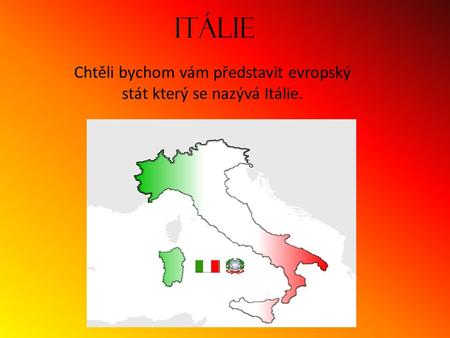 Chtěli bychom vám představit evropský stát který se nazývá Itálie.