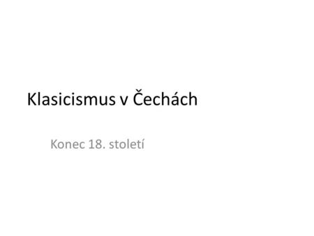 Klasicismus v Čechách Konec 18. století.