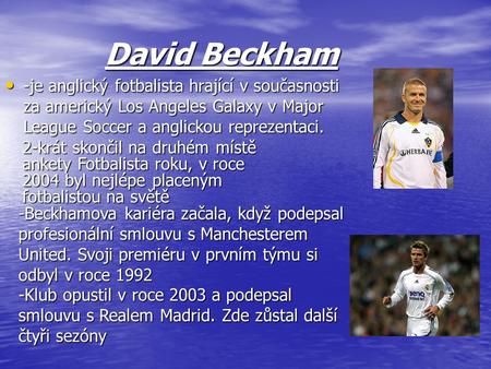 David Beckham -je anglický fotbalista hrající v současnosti za americký Los Angeles Galaxy v Major League Soccer a anglickou reprezentaci. 2-krát skončil.