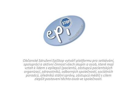 Občanské Sdružení EpiStop vytváří platformu pro setkávání, spolupráci a aktivní činnost všech skupin a osob, které mají vztah k lidem s epilepsií (pacientů,