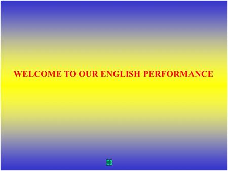 WELCOME TO OUR ENGLISH PERFORMANCE