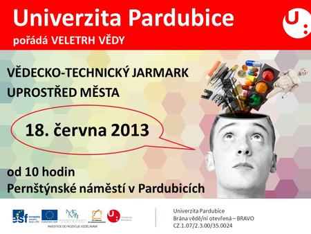 VĚDECKO-TECHNICKÝ JARMARK UPROSTŘED MĚSTA od 10 hodin Pernštýnské náměstí v Pardubicích Univerzita Pardubice pořádá VELETRH VĚDY Univerzita Pardubice Brána.