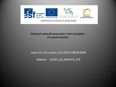 Výukový materiál zpracován v rámci projektu EU peníze školám Registrační číslo projektu: CZ.1.07/1.5.00/34.0349 Šablona III/2VY_32_INOVACE_475.
