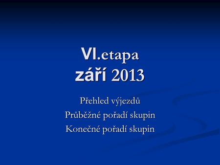 VI.etapa září 2013 Přehled výjezdů Průběžné pořadí skupin Konečné pořadí skupin.