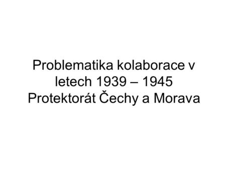 Problematika kolaborace v letech 1939 – 1945 Protektorát Čechy a Morava.