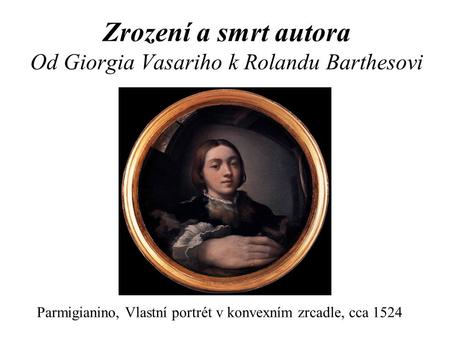 Zrození a smrt autora Od Giorgia Vasariho k Rolandu Barthesovi Parmigianino, Vlastní portrét v konvexním zrcadle, cca 1524.