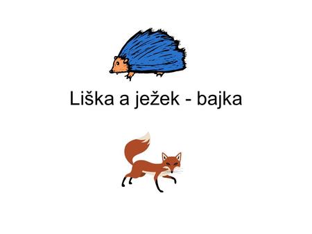 Liška a ježek - bajka A Fox swimming across a rapid river was carried by the force of the current into a very deep ravine, where he lay for a long time.