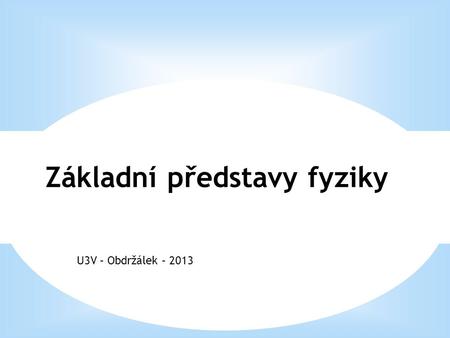 U3V – Obdržálek – 2013 Základní představy fyziky.