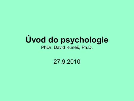 Úvod do psychologie PhDr. David Kuneš, Ph.D. 27.9.2010.