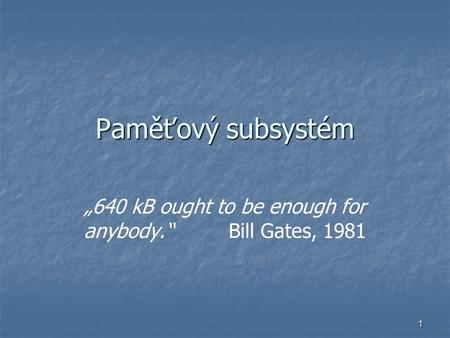 1 Paměťový subsystém „640 kB ought to be enough for anybody.“ Bill Gates, 1981.