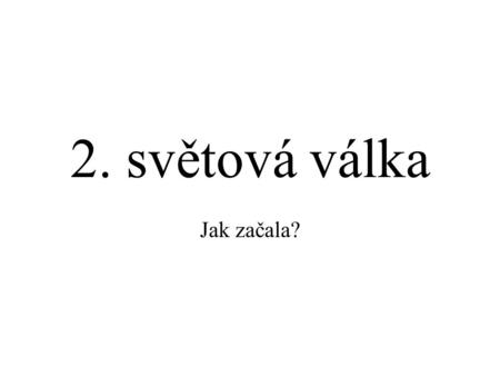 2. světová válka Jak začala?.