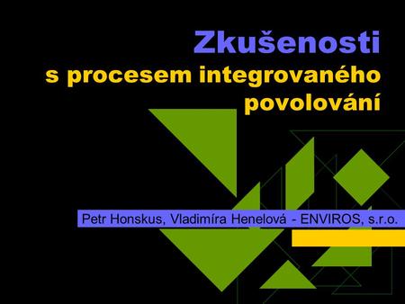 Zkušenosti s procesem integrovaného povolování Petr Honskus, Vladimíra Henelová - ENVIROS, s.r.o.