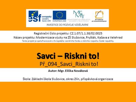 Savci – Riskni to! Autor: Mgr. Eliška Nováková Škola: Základní škola Slušovice, okres Zlín, příspěvková organizace Registrační číslo projektu: CZ.1.07/1.1.38/02.0025.