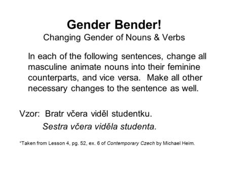 Gender Bender! Changing Gender of Nouns & Verbs In each of the following sentences, change all masculine animate nouns into their feminine counterparts,