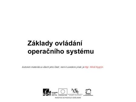 Základy ovládání operačního systému Autorem materiálu a všech jeho částí, není-li uvedeno jinak, je Mgr. Miloš Nygrýn.