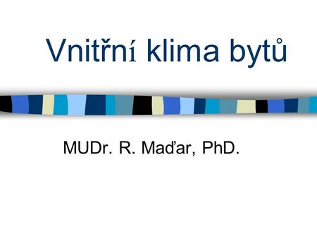 Vnitřn í klima bytů MUDr. R. Maďar, PhD.. Tepelná pohoda Stav rovnov á hy mezi subjektem a interi é rem bez zatěžov á n í termoregulačn í ho syst é mu.