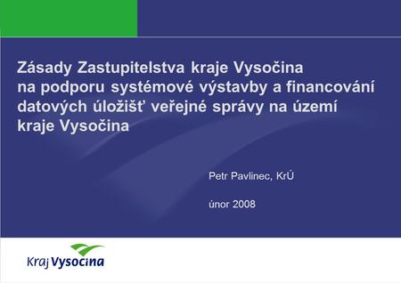PREZENTUJÍCÍ Zásady Zastupitelstva kraje Vysočina na podporu systémové výstavby a financování datových úložišť veřejné správy na území kraje Vysočina Petr.