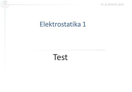 VY_32_INOVACE_08-05 Elektrostatika 1 Test.