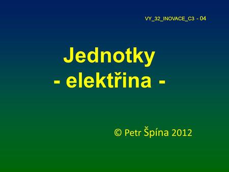 VY_32_INOVACE_C3 - 04 Jednotky - elektřina - © Petr Špína 2012.