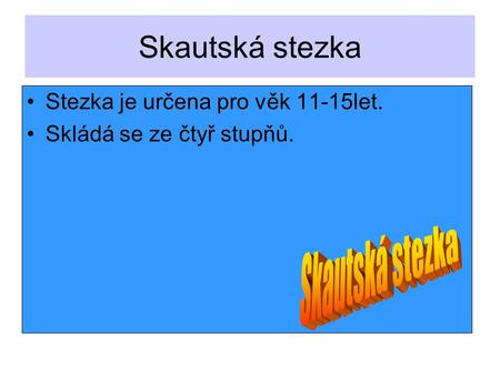 Skautská stezka Stezka je určena pro věk 11-15let. Skládá se ze čtyř stupňů.