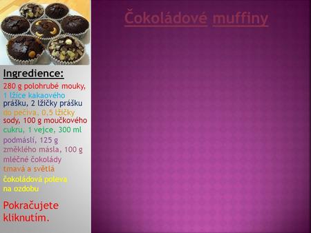 Čokoládové muffiny Ingredience: Pokračujete kliknutím.