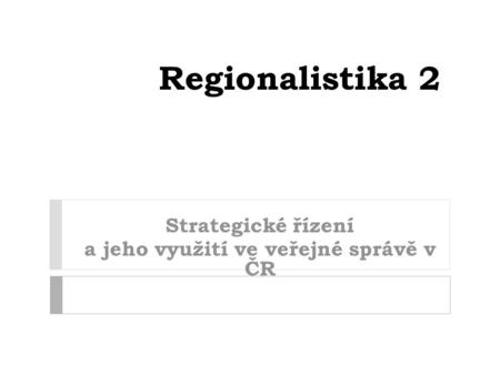 Regionalistika 2 Strategické řízení a jeho využití ve veřejné správě v ČR.