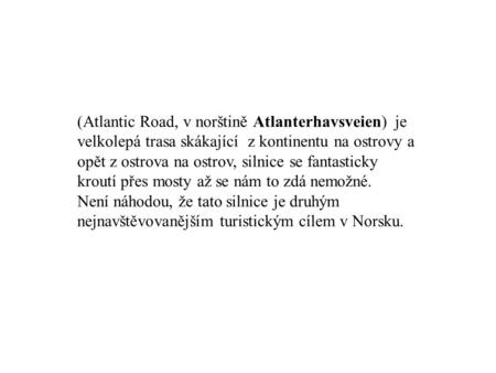 (Atlantic Road, v norštině Atlanterhavsveien) je velkolepá trasa skákající z kontinentu na ostrovy a opět z ostrova na ostrov, silnice se fantasticky kroutí.