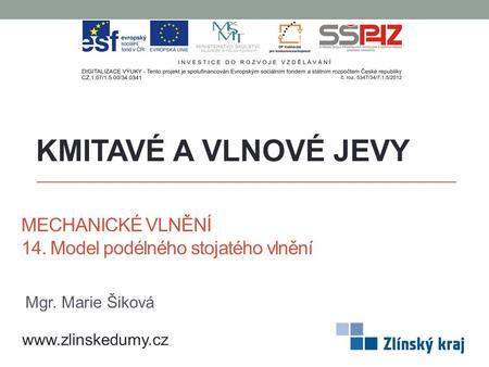 MECHANICKÉ VLNĚNÍ 14. Model podélného stojatého vlnění KMITAVÉ A VLNOVÉ JEVY www.zlinskedumy.cz Mgr. Marie Šiková.