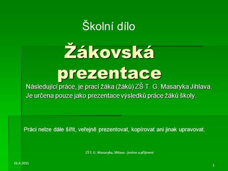 Žákovská prezentace Následující práce, je prací žáka (žáků) ZŠ T. G. Masaryka Jihlava. Je určena pouze jako prezentace výsledků práce žáků školy. 16.4.2015.