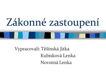 Zákonné zastoupení Vypracovali: Těšínská Jitka Kubisková Lenka Novotná Lenka.