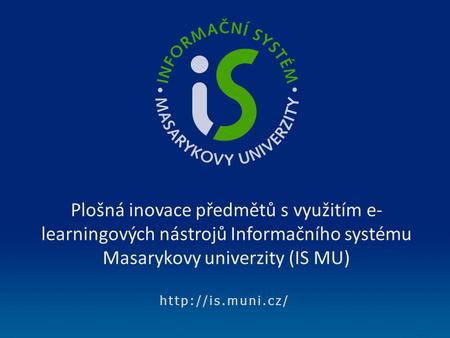 Plošná inovace předmětů s využitím e- learningových nástrojů Informačního systému Masarykovy univerzity (IS MU)
