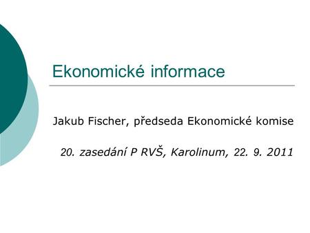 Ekonomické informace Jakub Fischer, předseda Ekonomické komise 20. zasedání P RVŠ, Karolinum, 22. 9. 2011.